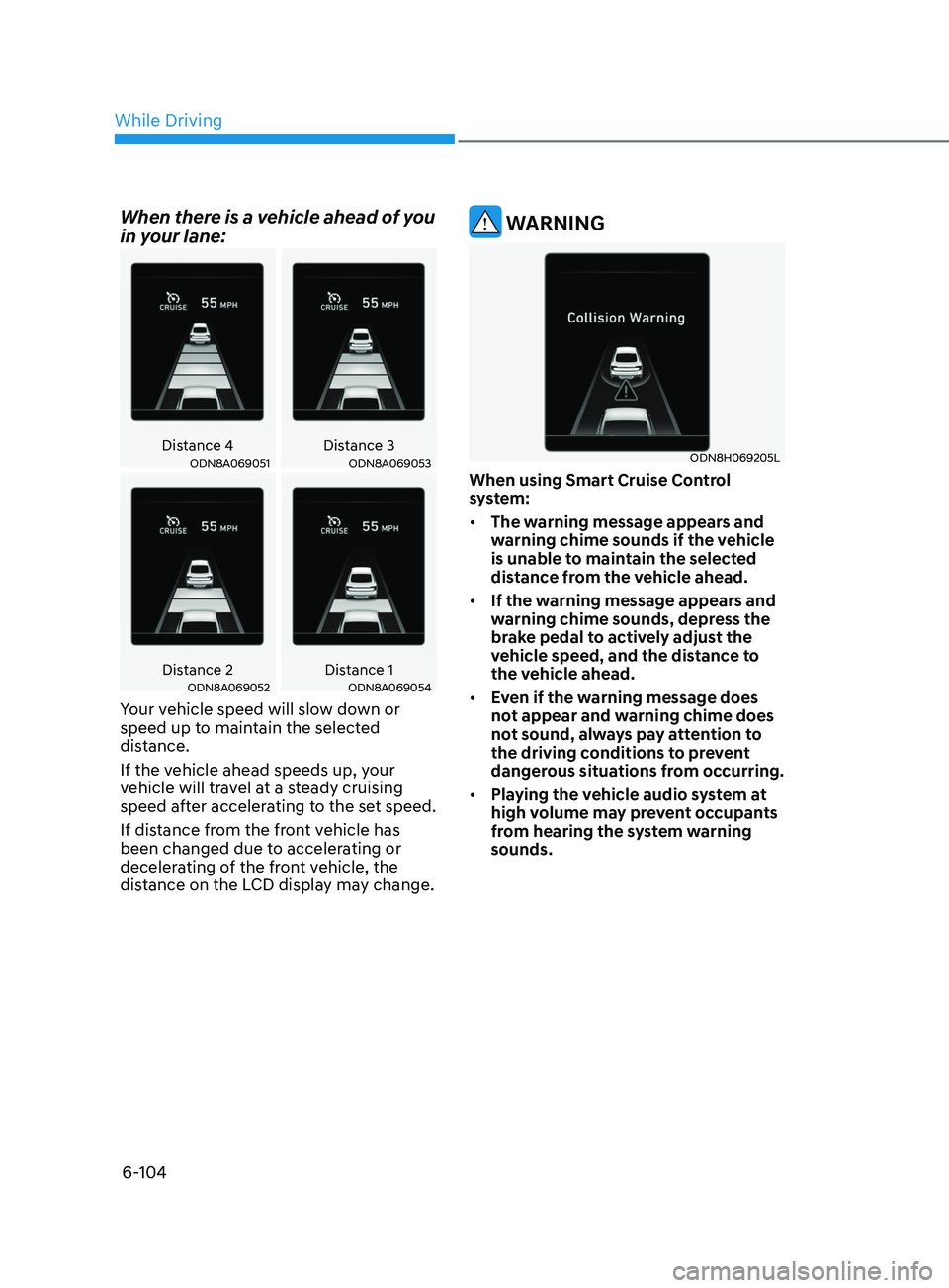 HYUNDAI SONATA 2022 Owners Manual 6-104
When there is a vehicle ahead of you
in your lane:
Distance 4Distance 3ODN8A069051ODN8A069053
Distance 2 Distance 1ODN8A069052ODN8A069054
Your vehicle speed will slow down or
speed up to maint HYUNDAI SONATA 2022 Owners Manual 6-104
When there is a vehicle ahead of you
in your lane:
Distance 4Distance 3ODN8A069051ODN8A069053
Distance 2 Distance 1ODN8A069052ODN8A069054
Your vehicle speed will slow down or
speed up to maint