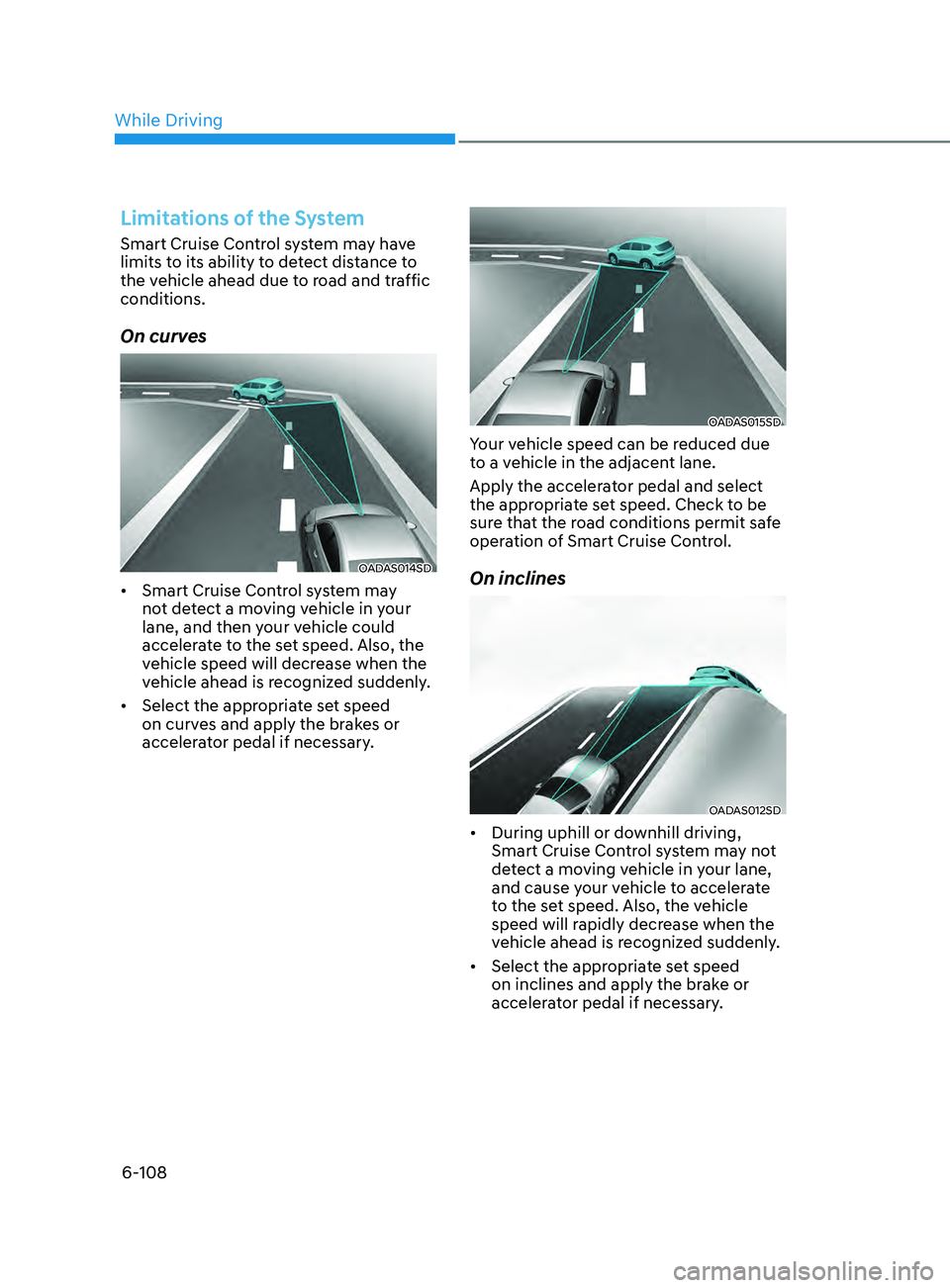 HYUNDAI SONATA 2022 Owners Manual 6-108
Limitations of the System
Smart Cruise Control system may have
limits to its ability to detect distance to
the vehicle ahead due to road and traffic
conditions.
On curves
OADAS014SD
• Smart HYUNDAI SONATA 2022 Owners Manual 6-108
Limitations of the System
Smart Cruise Control system may have
limits to its ability to detect distance to
the vehicle ahead due to road and traffic
conditions.
On curves
OADAS014SD
• Smart