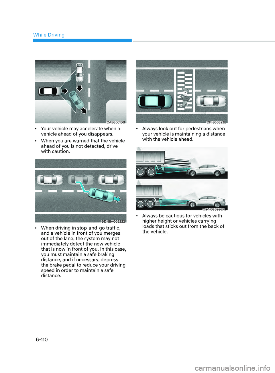 HYUNDAI SONATA 2022  Owners Manual 6-110
OAE056108
•	Your vehicle may accelerate when a 
vehicle ahead of you disappears.
•	 When you are warned that the vehicle 
ahead of you is not detected, drive 
with caution.
ODN8A069222
•	W