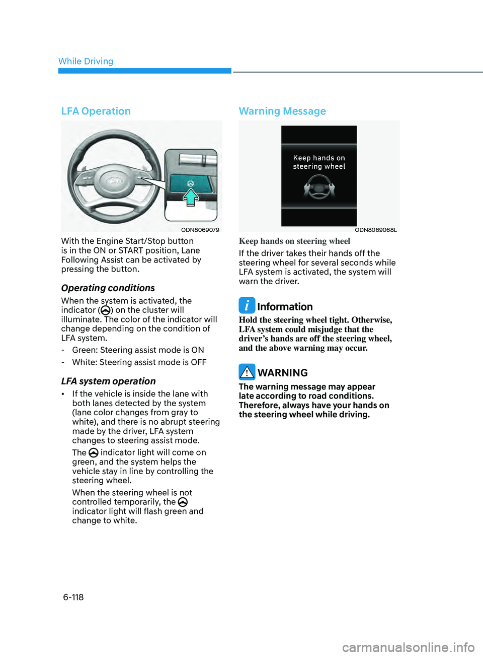 HYUNDAI SONATA 2022 Owners Manual 6-118
LFA Operation
ODN8069079
With the Engine Start/Stop button
is in the ON or START position, Lane
Following Assist can be activated by
pressing the button.
Operating conditions
When the system HYUNDAI SONATA 2022 Owners Manual 6-118
LFA Operation
ODN8069079
With the Engine Start/Stop button
is in the ON or START position, Lane
Following Assist can be activated by
pressing the button.
Operating conditions
When the system