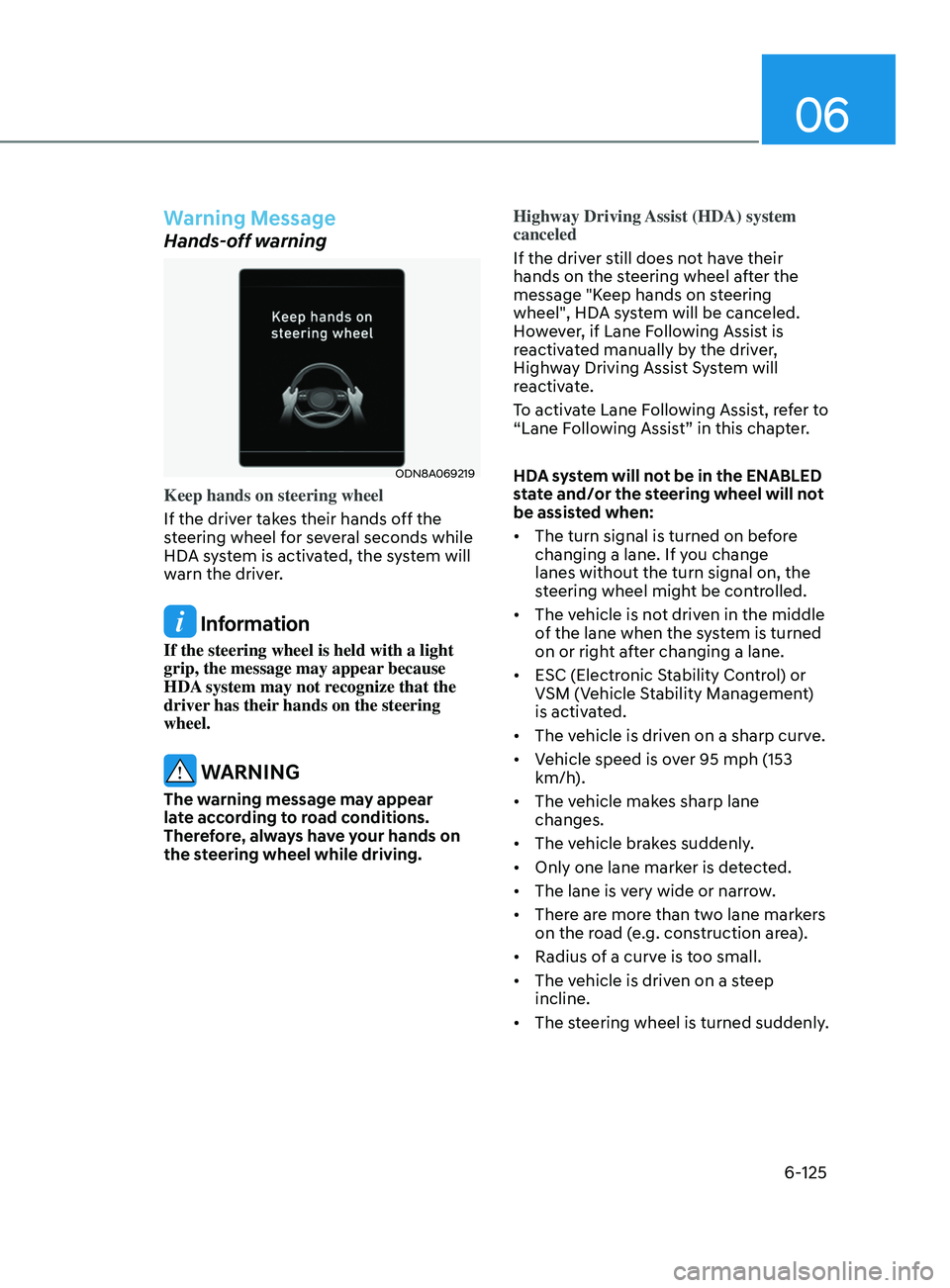 HYUNDAI SONATA 2022 Owners Manual 06
6-125
Warning Message
Hands-off warning
ODN8A069219
Keep hands on steering wheel
If the driver takes their hands off the
steering wheel for several seconds while
HDA system is activated, the syst HYUNDAI SONATA 2022 Owners Manual 06
6-125
Warning Message
Hands-off warning
ODN8A069219
Keep hands on steering wheel
If the driver takes their hands off the
steering wheel for several seconds while
HDA system is activated, the syst