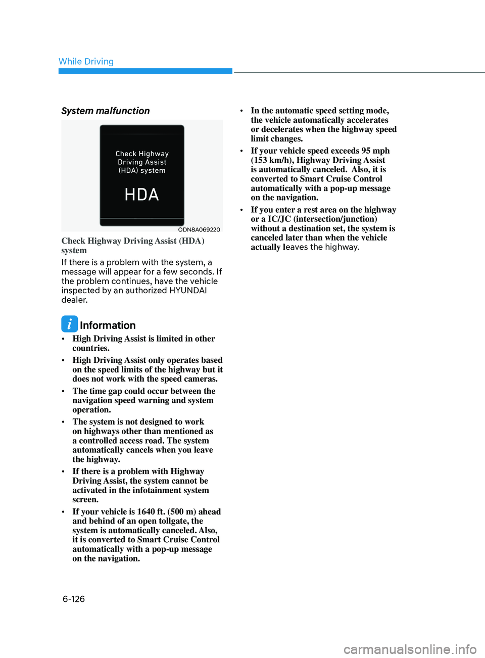 HYUNDAI SONATA 2022 Owners Manual 6-126
System malfunction
ODN8A069220
Check Highway Driving Assist (HDA)
system
If there is a problem with the system, a
message will appear for a few seconds. If
the problem continues, have the veh HYUNDAI SONATA 2022 Owners Manual 6-126
System malfunction
ODN8A069220
Check Highway Driving Assist (HDA)
system
If there is a problem with the system, a
message will appear for a few seconds. If
the problem continues, have the veh