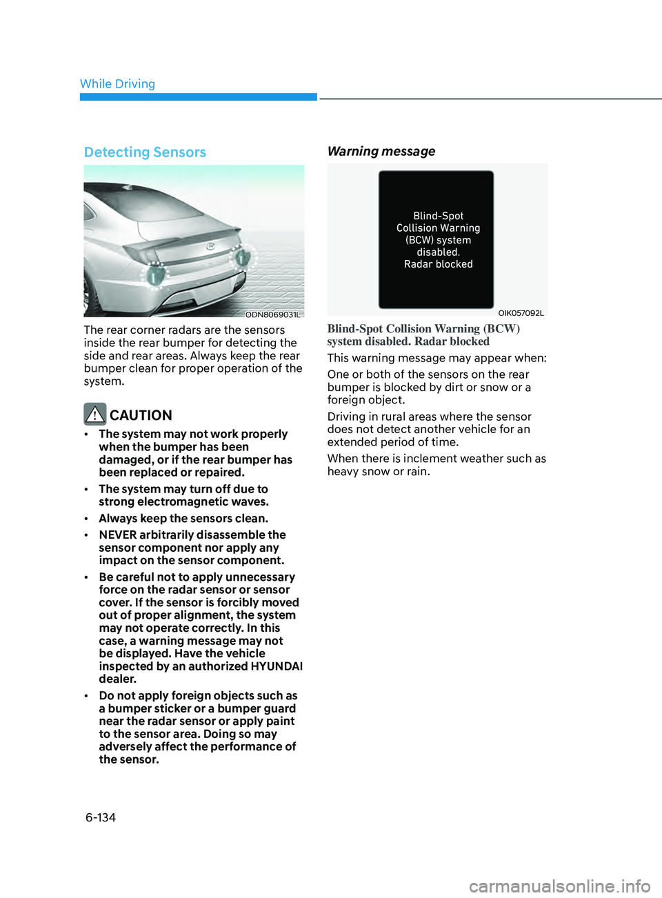 HYUNDAI SONATA 2022 Owners Manual 6-134
Detecting Sensors
ODN8069031L
The rear corner radars are the sensors
inside the rear bumper for detecting the
side and rear areas. Always keep the rear
bumper clean for proper operation of th HYUNDAI SONATA 2022 Owners Manual 6-134
Detecting Sensors
ODN8069031L
The rear corner radars are the sensors
inside the rear bumper for detecting the
side and rear areas. Always keep the rear
bumper clean for proper operation of th