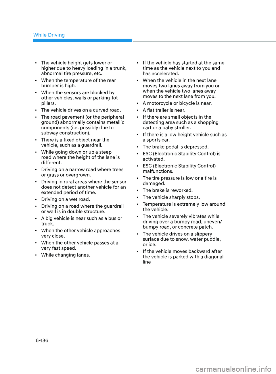 HYUNDAI SONATA 2022 Owners Manual 6-136
• The vehicle height gets lower or
higher due to heavy loading in a trunk,
abnormal tire pressure, etc.
• When the temperature of the rear
bumper is high.
• When the sensors are block HYUNDAI SONATA 2022 Owners Manual 6-136
• The vehicle height gets lower or
higher due to heavy loading in a trunk,
abnormal tire pressure, etc.
• When the temperature of the rear
bumper is high.
• When the sensors are block