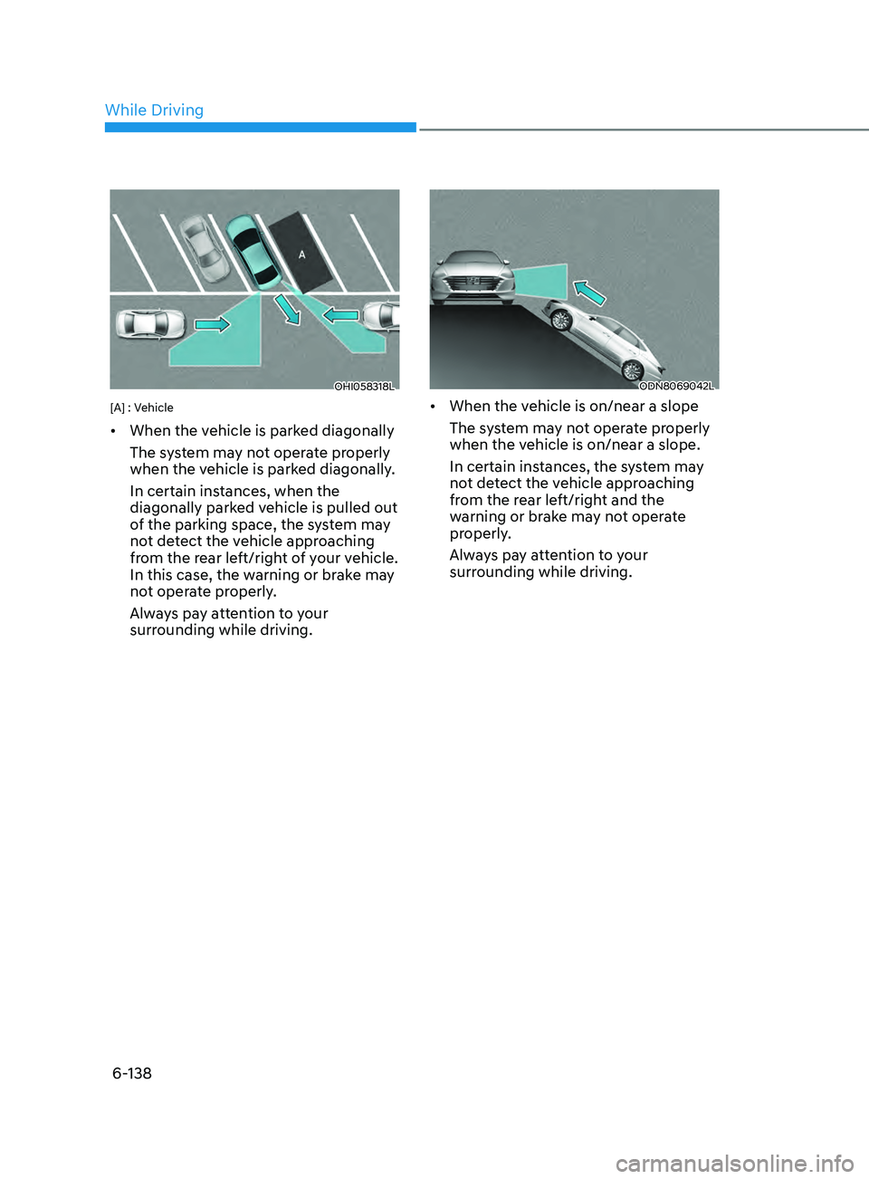 HYUNDAI SONATA 2022  Owners Manual 6-138
OHI058318L
[A] : Vehicle
•	When the vehicle is parked diagonally
The system may not operate properly 
when the vehicle is parked diagonally.
In certain instances, when the 
diagonally parked v