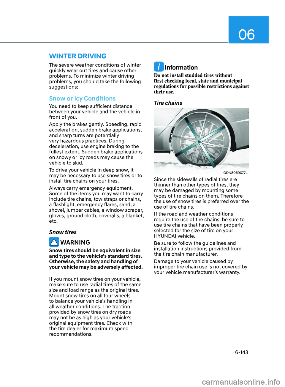 HYUNDAI SONATA 2022 Owners Manual 06
6-143
The severe weather conditions of winter
quickly wear out tires and cause other
problems. To minimize winter driving
problems, you should take the following
suggestions:
Snow or Icy Condit HYUNDAI SONATA 2022 Owners Manual 06
6-143
The severe weather conditions of winter
quickly wear out tires and cause other
problems. To minimize winter driving
problems, you should take the following
suggestions:
Snow or Icy Condit