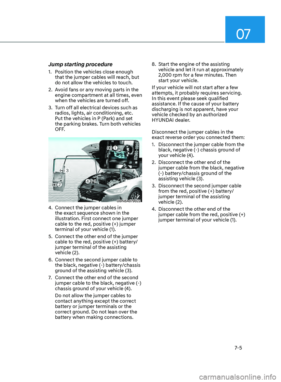 HYUNDAI SONATA 2022 Owners Manual 07
7-5
Jump starting procedure
1. Position the vehicles close enough that the jumper cables will reach, but
do not allow the vehicles to touch.
2.
A
void fans or any moving parts in the
engine co HYUNDAI SONATA 2022 Owners Manual 07
7-5
Jump starting procedure
1. Position the vehicles close enough that the jumper cables will reach, but
do not allow the vehicles to touch.
2.
A
void fans or any moving parts in the
engine co