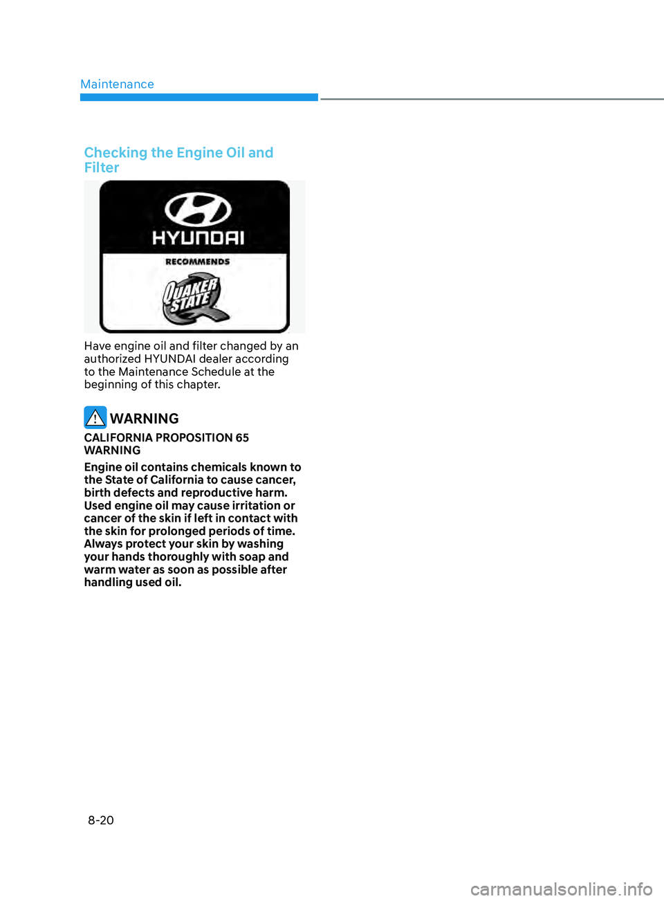 HYUNDAI SONATA 2022  Owners Manual Maintenance
8-20
Checking the Engine Oil and 
Filter
Have engine oil and filter changed by an 
authorized HYUNDAI dealer according 
to the Maintenance Schedule at the 
beginning of this chapter.
 WARN
