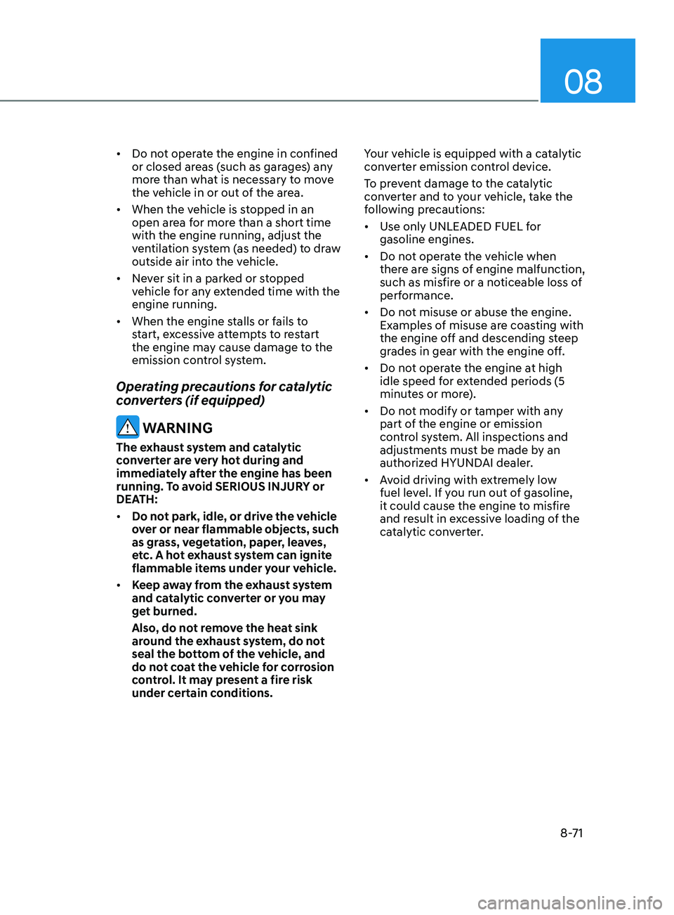 HYUNDAI SONATA 2022 Owners Manual 08
8-71
• Do not operate the engine in confined
or closed areas (such as garages) any
more than what is necessary to move
the vehicle in or out of the area.
• When the vehicle is stopped in an HYUNDAI SONATA 2022 Owners Manual 08
8-71
• Do not operate the engine in confined
or closed areas (such as garages) any
more than what is necessary to move
the vehicle in or out of the area.
• When the vehicle is stopped in an