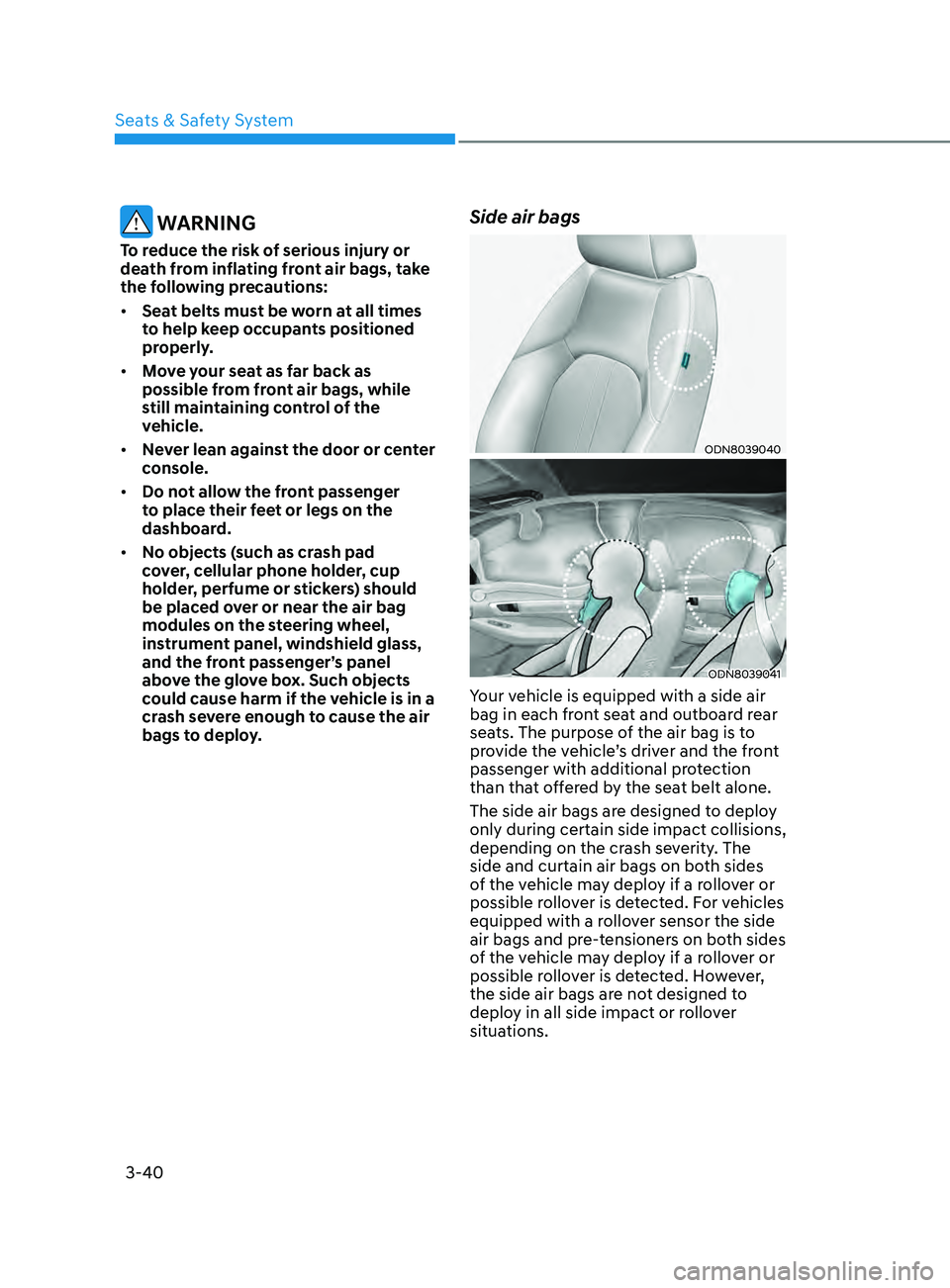 HYUNDAI SONATA 2022 Owners Manual 3-40
WARNING
To reduce the risk of serious injury or
death from inflating front air bags, take
the following precautions:
• Seat belts must be worn at all times
to help keep occupants positioned HYUNDAI SONATA 2022 Owners Manual 3-40
WARNING
To reduce the risk of serious injury or
death from inflating front air bags, take
the following precautions:
• Seat belts must be worn at all times
to help keep occupants positioned