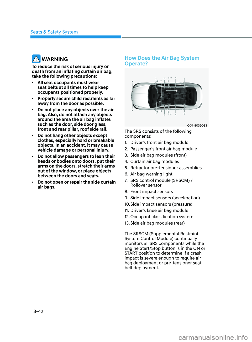 HYUNDAI SONATA 2022 Owners Manual 3-42
WARNING
To reduce the risk of serious injury or
death from an inflating curtain air bag,
take the following precautions:
• All seat occupants must wear
seat belts at all times to help keep HYUNDAI SONATA 2022 Owners Manual 3-42
WARNING
To reduce the risk of serious injury or
death from an inflating curtain air bag,
take the following precautions:
• All seat occupants must wear
seat belts at all times to help keep