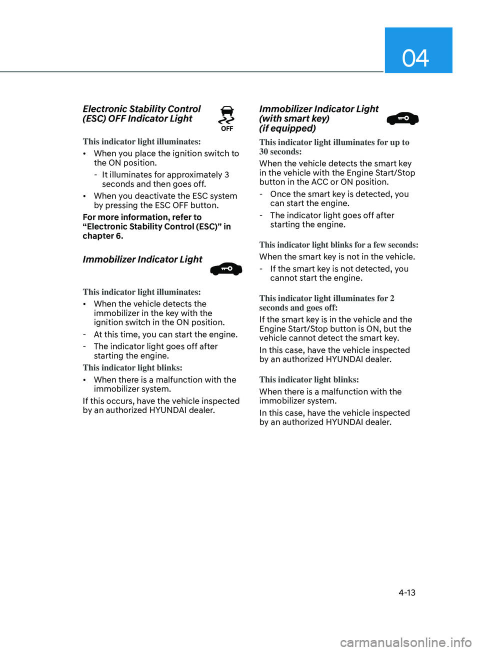 HYUNDAI SONATA 2022 Owners Manual 04
4-13
Electronic Stability Control
(ESC) OFF Indicator Light
This indicator light illuminates:
• When you place the ignition switch to
the ON position.
- It illumina
tes for approximately 3
s HYUNDAI SONATA 2022 Owners Manual 04
4-13
Electronic Stability Control
(ESC) OFF Indicator Light
This indicator light illuminates:
• When you place the ignition switch to
the ON position.
- It illumina
tes for approximately 3
s