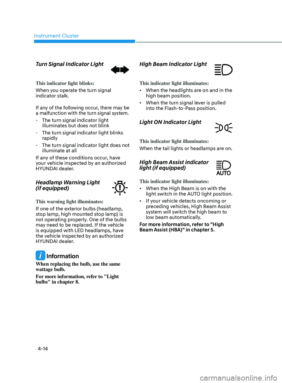 HYUNDAI SONATA 2022 Owners Manual Instrument Cluster
4-14
Turn Signal Indicator Light
This indicator light blinks:
When you operate the turn signal
indicator stalk.
If any of the following occur, there may be
a malfunction with the HYUNDAI SONATA 2022 Owners Manual Instrument Cluster
4-14
Turn Signal Indicator Light
This indicator light blinks:
When you operate the turn signal
indicator stalk.
If any of the following occur, there may be
a malfunction with the