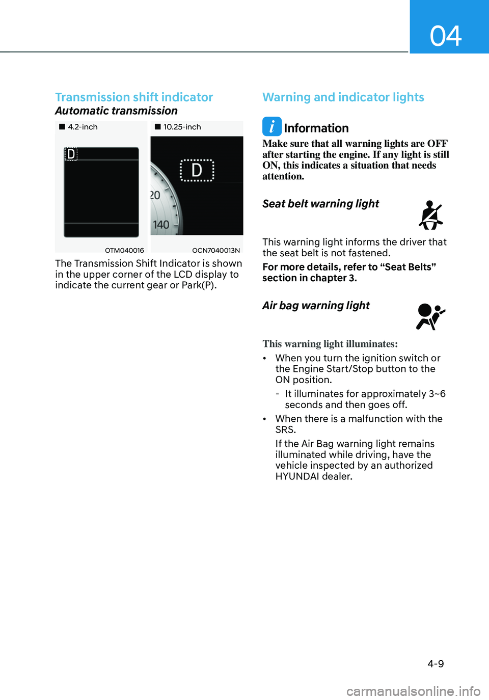 HYUNDAI TUCSON 2023  Owners Manual 04
4-9
Transmission shift indicator
Automatic transmission 
„„4.2-inch„„10.25-inch
OTM040016OCN7040013N
The Transmission Shift Indicator is shown 
in the upper corner of the LCD di
