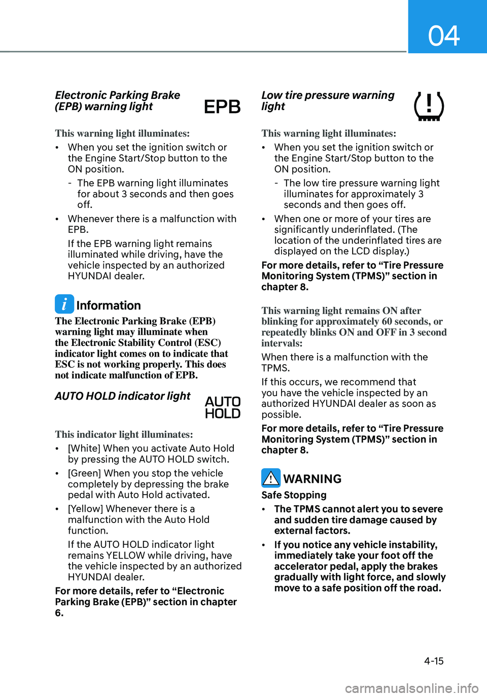 HYUNDAI TUCSON 2023  Owners Manual 04
4-15
Electronic Parking Brake 
(EPB) warning light 
This warning light illuminates:
• When you set the ignition switch or 
the Engine Start/Stop button to the 
ON position.
 -The EPB warning ligh