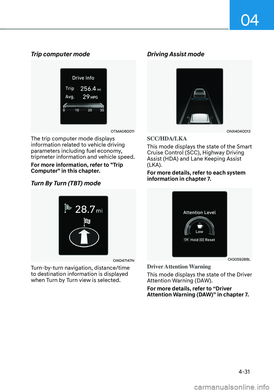 HYUNDAI TUCSON 2023  Owners Manual 04
4-31
Trip computer mode
OTMA060011
The trip computer mode displays 
information related to vehicle driving 
parameters including fuel economy, 
tripmeter information and vehicle speed.
For more inf