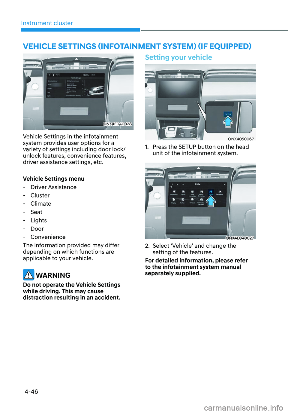 HYUNDAI TUCSON 2023  Owners Manual Instrument cluster
4-46
ONX4E040028
Vehicle Settings in the infotainment 
system provides user options for a 
variety of settings including door lock/ 
unlock features, convenience features, 
driver a