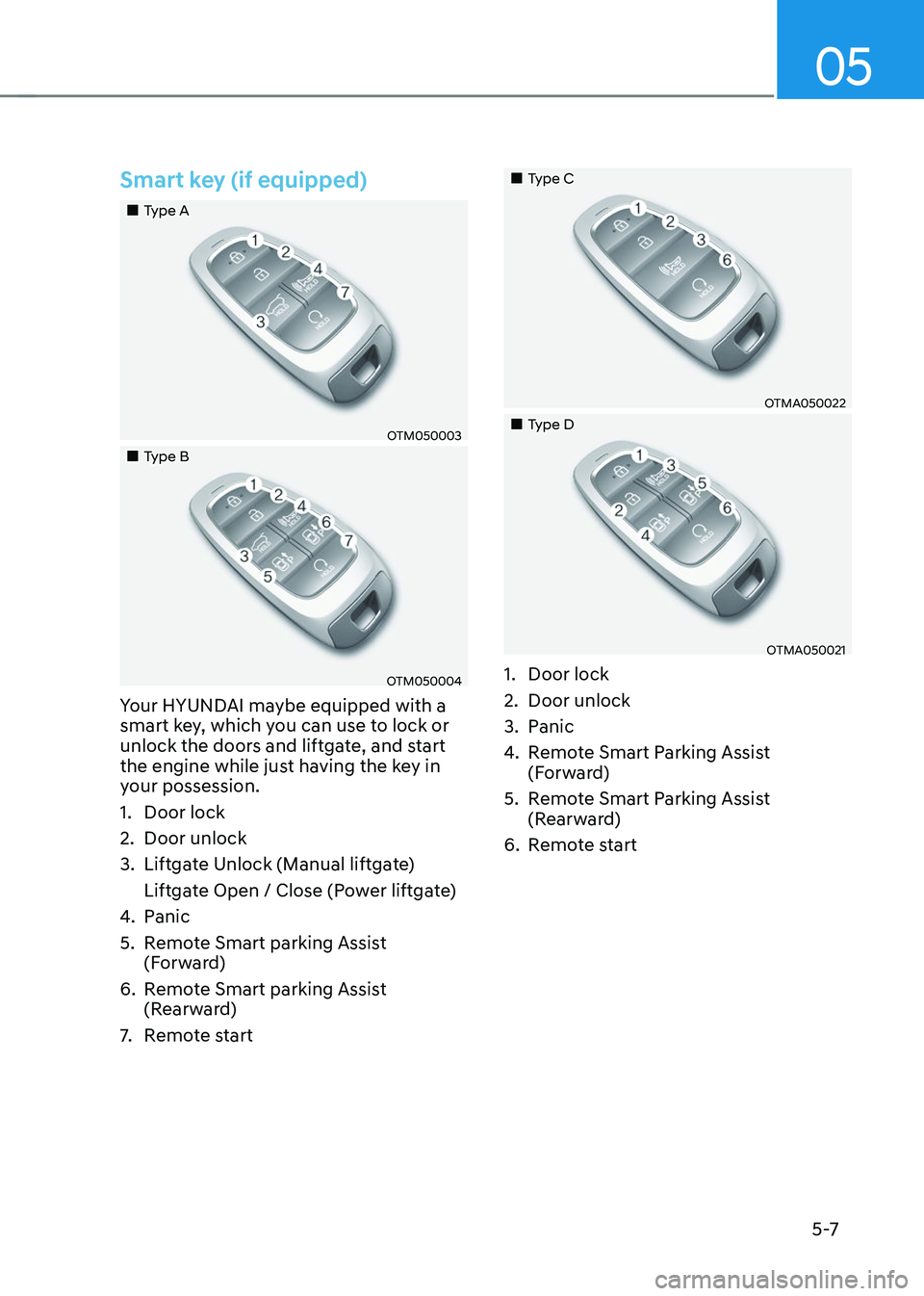 HYUNDAI TUCSON 2023  Owners Manual 05
5 -7
Smart key (if equipped)
„„Type A
OTM050003
„„Type B 
OTM050004
Your HYUNDAI maybe equipped with a 
smart key, which you can use to lock or 
unlock the doors and liftgate, a