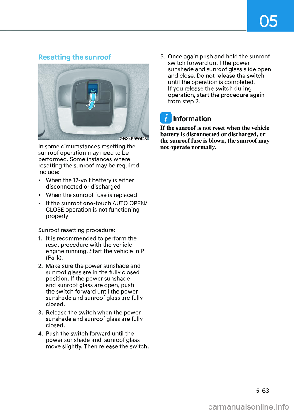 HYUNDAI TUCSON 2023  Owners Manual 05
5-63
Resetting the sunroof 
ONX4E050143
In some circumstances resetting the 
sunroof operation may need to be 
performed. Some instances where 
resetting the sunroof may be required 
include:
•	W