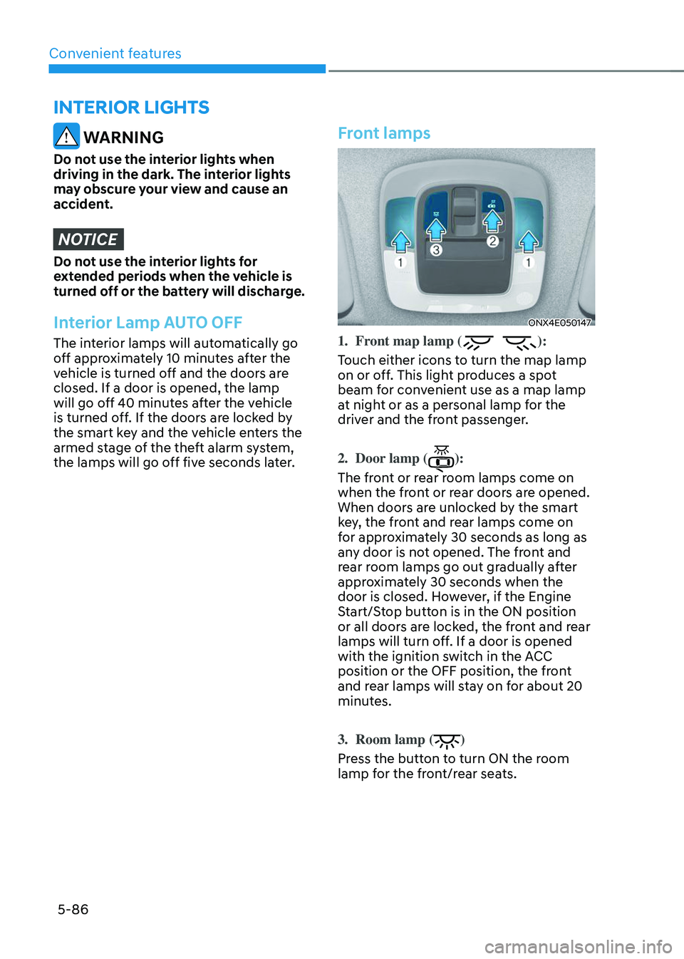 HYUNDAI TUCSON 2023  Owners Manual Convenient features5-86
INTERIOR LIGHTS
 WARNING
Do not use the interior lights when 
driving in the dark. The interior lights 
may obscure your view and cause an 
accident.
NOTICE
Do not use the inte