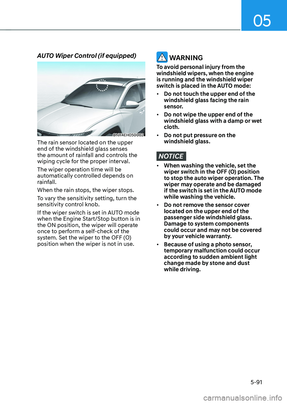 HYUNDAI TUCSON 2023  Owners Manual 05
5-91
AUTO Wiper Control (if equipped)
ONX4EH050002
The rain sensor located on the upper 
end of the windshield glass senses 
the amount of rainfall and controls the 
wiping cycle for the proper int