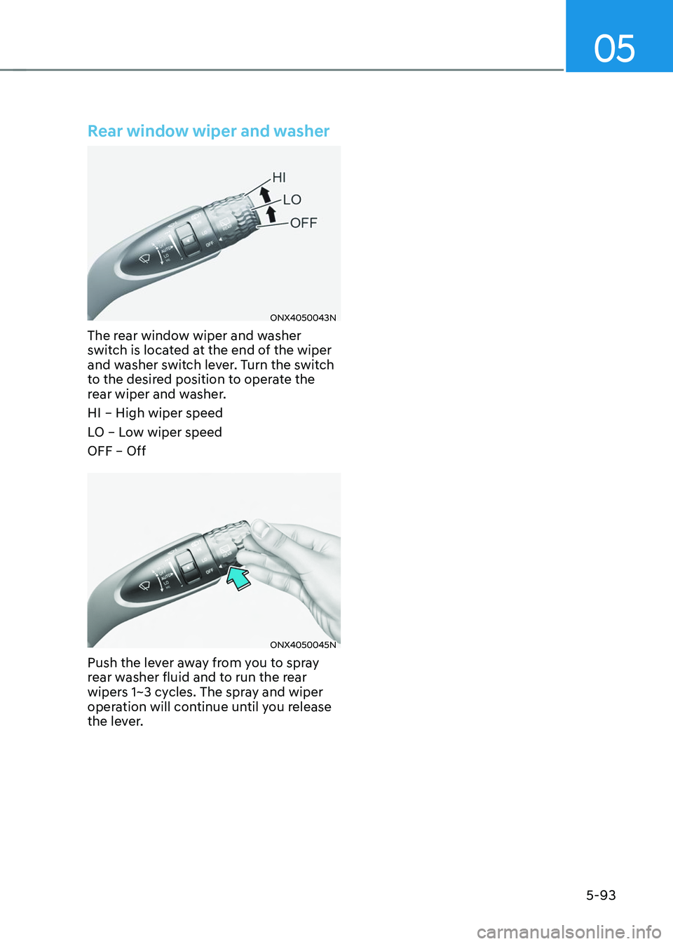 HYUNDAI TUCSON 2023  Owners Manual 05
5-93
Rear window wiper and washer
ONX4050043N
The rear window wiper and washer 
switch is located at the end of the wiper 
and washer switch lever. Turn the switch 
to the desired position to opera