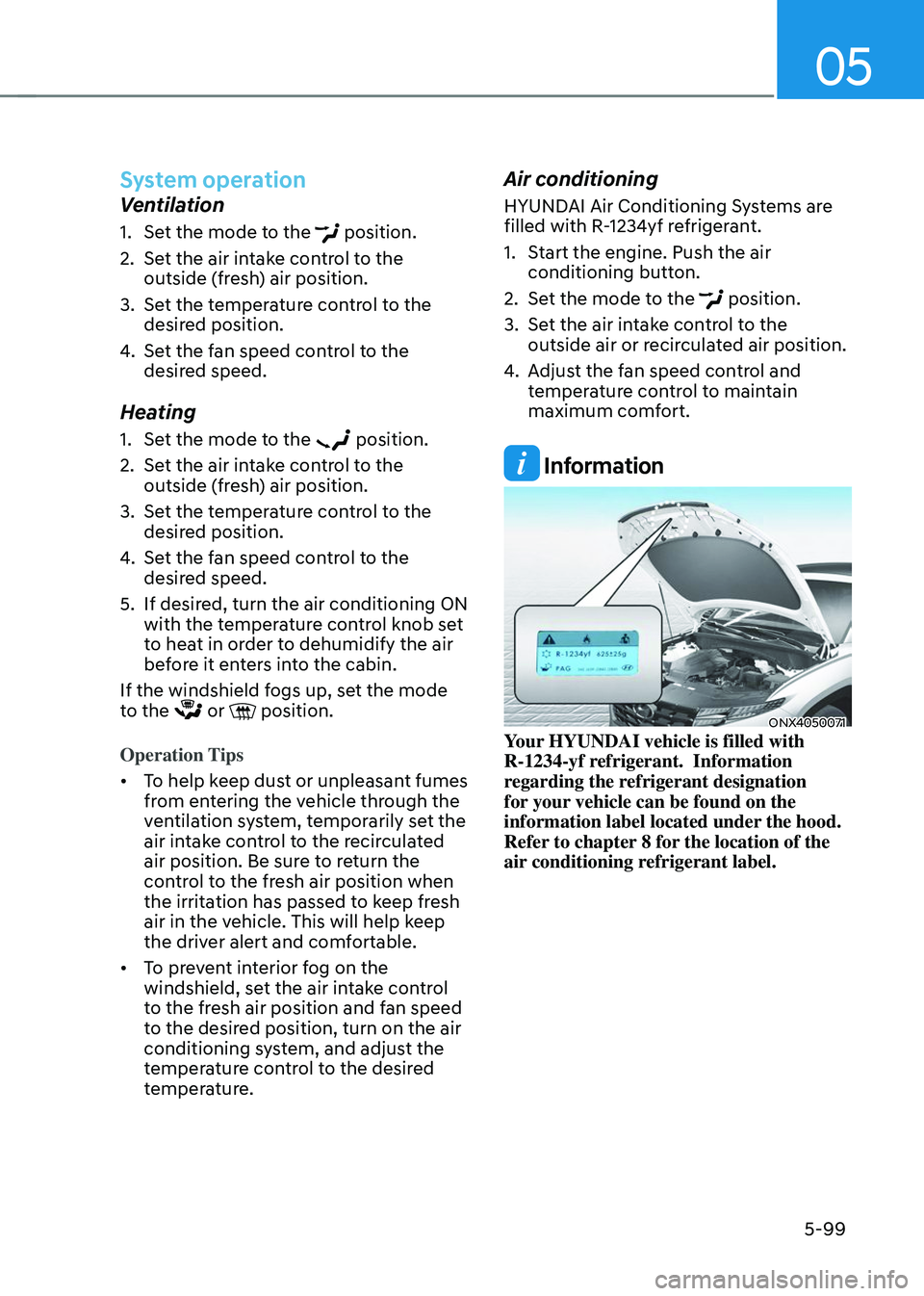 HYUNDAI TUCSON 2023  Owners Manual 05
5-99
System operation
Ventilation
1. Set the mode to the  position.
2. Set the air intake control to the 
outside (fresh) air position.
3. Set the temperature control to the 
desired position.
4. S