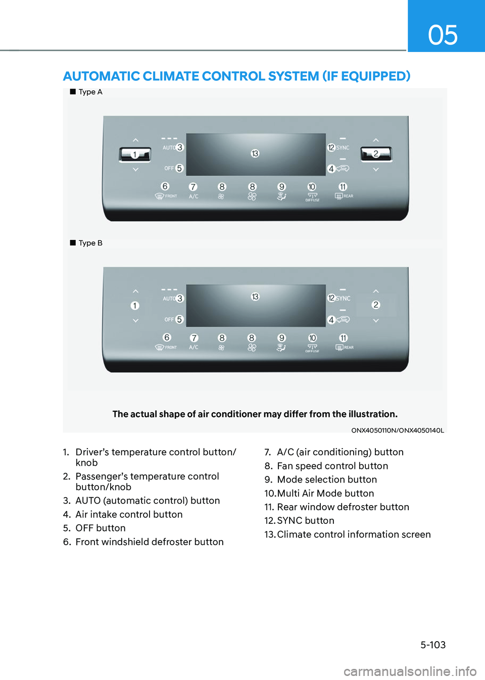 HYUNDAI TUCSON 2023  Owners Manual 05
5-103
„„Type A
„„Type B
The actual shape of air conditioner may differ from the illustration.
ONX4050110N/ONX4050140L
AUTOMATIC CLIMATE CONTROL SYSTEM (IF EQUIPPED)
1. Driver’