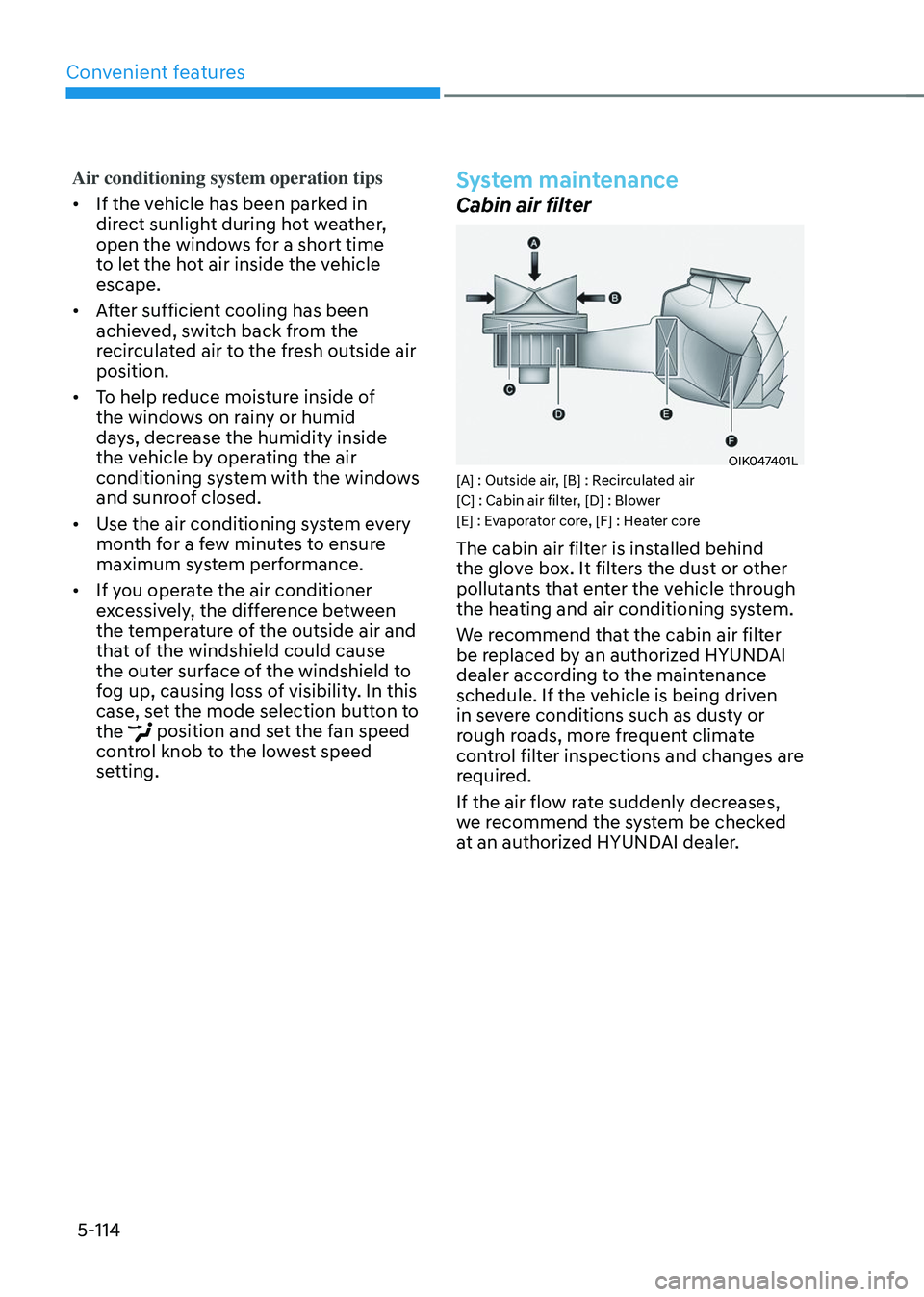 HYUNDAI TUCSON 2023  Owners Manual Convenient features
5-114
Air conditioning system operation tips
•	If the vehicle has been parked in 
direct sunlight during hot weather, 
open the windows for a short time 
to let the hot air insid