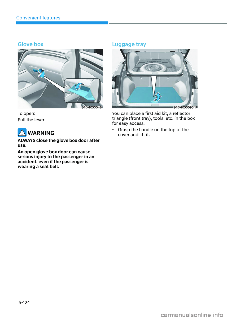 HYUNDAI TUCSON 2023  Owners Manual Convenient features
5-124
Glove box
ONX4050048
To open:
Pull the lever.
 WARNING
ALWAYS close the glove box door after 
use.
An open glove box door can cause 
serious injury to the passenger in an 
ac