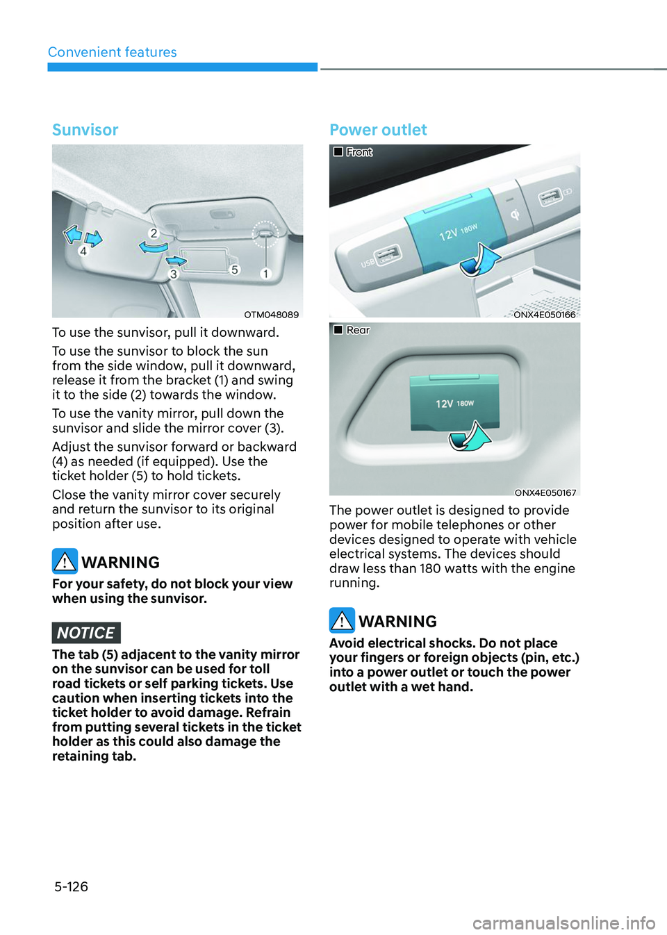 HYUNDAI TUCSON 2023  Owners Manual Convenient features
5-126
Sunvisor
OTM048089
To use the sunvisor, pull it downward.
To use the sunvisor to block the sun 
from the side window, pull it downward, 
release it from the bracket (1) and s