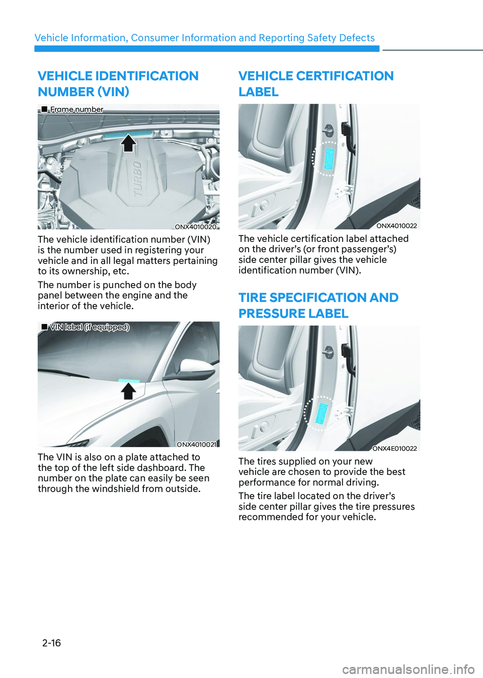 HYUNDAI TUCSON 2023 Owners Manual Vehicle Information, Consumer Information and Reporting Safety Defects
2-16
VEHICLE IDENTIFICATION
NUMBER (VIN)
Frame number
ONX4010020
The vehicle identification number (VIN)
is the num HYUNDAI TUCSON 2023 Owners Manual Vehicle Information, Consumer Information and Reporting Safety Defects
2-16
VEHICLE IDENTIFICATION
NUMBER (VIN)
Frame number
ONX4010020
The vehicle identification number (VIN)
is the num