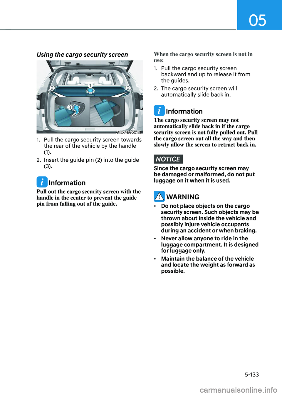 HYUNDAI TUCSON 2023 Owners Manual 05
5-133
Using the cargo security screen
ONX4E050171
1. Pull the cargo security screen towards
the rear of the vehicle by the handle
(1).
2. Insert the guide pin (2) into the guide
(3).
Informatio HYUNDAI TUCSON 2023 Owners Manual 05
5-133
Using the cargo security screen
ONX4E050171
1. Pull the cargo security screen towards
the rear of the vehicle by the handle
(1).
2. Insert the guide pin (2) into the guide
(3).
Informatio