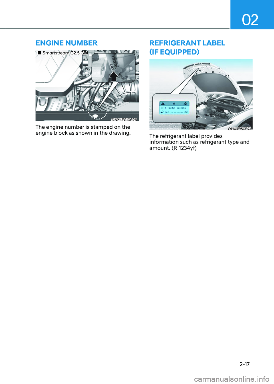 HYUNDAI TUCSON 2023  Owners Manual 02
2-17
ENGINE NUMBER
„„Smartstream G2.5 GDI
ONX4E010026
The engine number is stamped on the 
engine block as shown in the drawing.
REFRIGERANT LABEL  
(IF EQUIPPED)
ONX4050071
The refrigera
