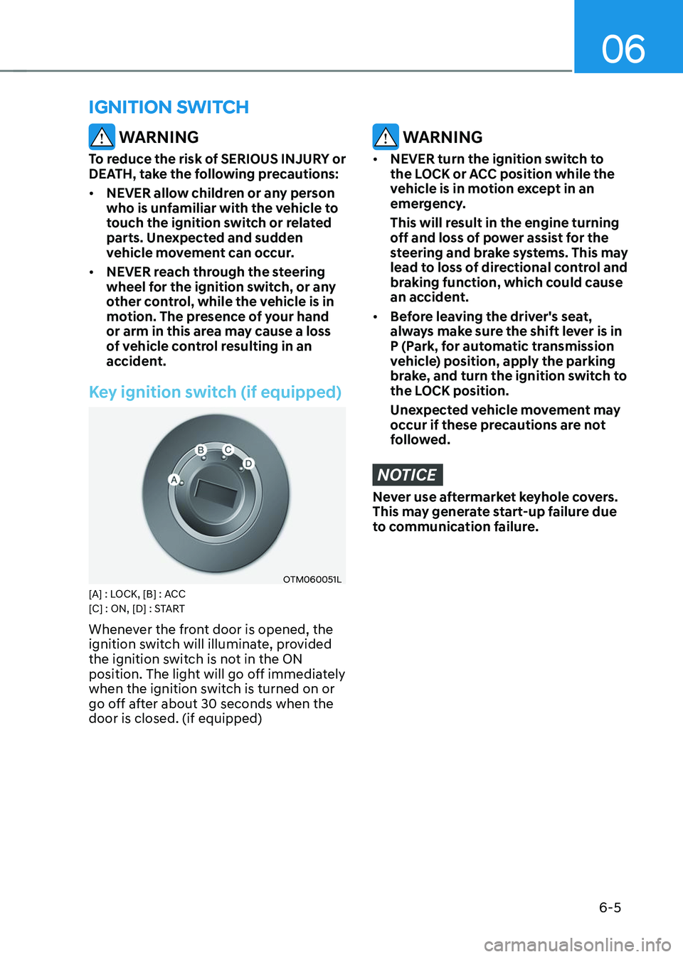 HYUNDAI TUCSON 2023  Owners Manual 06
6-5
 WARNING
To reduce the risk of SERIOUS INJURY or 
DEATH, take the following precautions:
•	NEVER allow children or any person 
who is unfamiliar with the vehicle to 
touch the ignition switch
