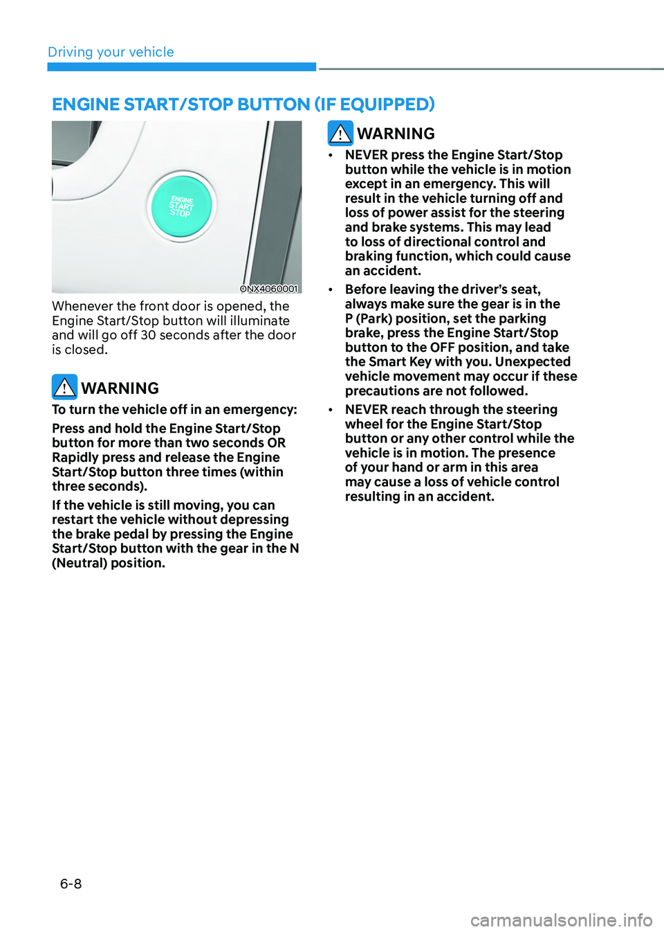 HYUNDAI TUCSON 2023  Owners Manual Driving your vehicle
6-8
ENGINE START/STOP BUTTON (IF EQUIPPED)
ONX4060001
Whenever the front door is opened, the 
Engine Start/Stop button will illuminate 
and will go off 30 seconds after the door 
