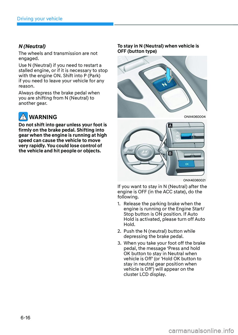 HYUNDAI TUCSON 2023 Owners Manual Driving your vehicle
6-16
N (Neutral)
The wheels and transmission are not
engaged.
Use N (Neutral) if you need to restart a
stalled engine, or if it is necessary to stop
with the engine ON. Shift i HYUNDAI TUCSON 2023 Owners Manual Driving your vehicle
6-16
N (Neutral)
The wheels and transmission are not
engaged.
Use N (Neutral) if you need to restart a
stalled engine, or if it is necessary to stop
with the engine ON. Shift i