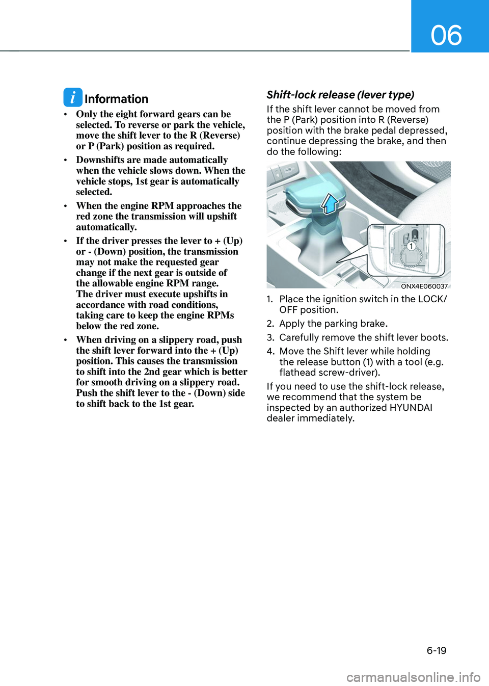 HYUNDAI TUCSON 2023 Owners Manual 06
6-19
Information
• Only the eight forward gears can be
selected. To reverse or park the vehicle,
move the shift lever to the R (Reverse)
or P (Park) position as required.
• Downshifts are HYUNDAI TUCSON 2023 Owners Manual 06
6-19
Information
• Only the eight forward gears can be
selected. To reverse or park the vehicle,
move the shift lever to the R (Reverse)
or P (Park) position as required.
• Downshifts are