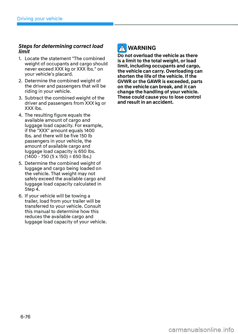 HYUNDAI TUCSON 2023  Owners Manual Driving your vehicle
6 -76
Steps for determining correct load 
limit
1. Locate the statement "The combined 
weight of occupants and cargo should 
never exceed XXX kg or XXX lbs." on 
your vehi