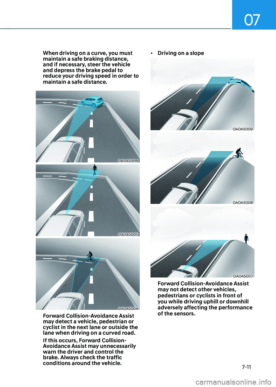 HYUNDAI TUCSON 2023  Owners Manual 07
7-11
When driving on a curve, you must 
maintain a safe braking distance, 
and if necessary, steer the vehicle 
and depress the brake pedal to 
reduce your driving speed in order to 
maintain a saf
