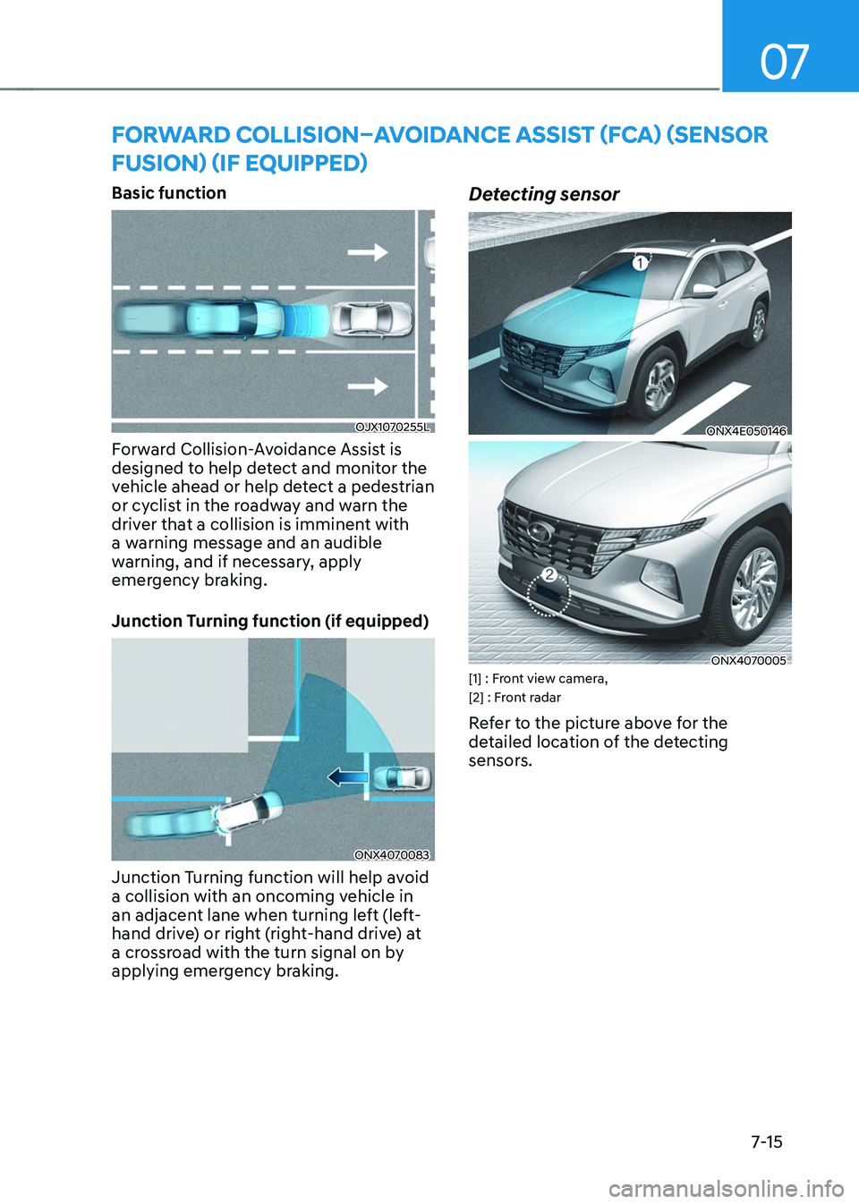 HYUNDAI TUCSON 2023  Owners Manual 07
7-15
FORWARD COLLISION–AVOIDANCE ASSIST (FCA) (SENSOR 
FUSION) (IF EQUIPPED)
Basic function
OJX1070255L
Forward Collision-Avoidance Assist is 
designed to help detect and monitor the 
vehicle ahe