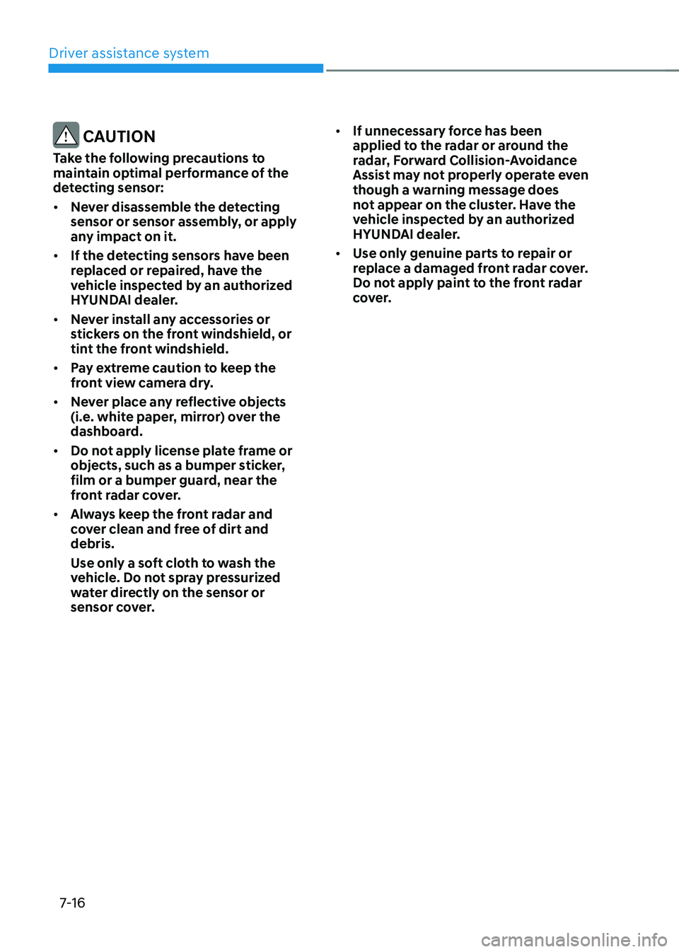 HYUNDAI TUCSON 2023  Owners Manual Driver assistance system
7-16
 CAUTION
Take the following precautions to 
maintain optimal performance of the 
detecting sensor:
•	Never disassemble the detecting 
sensor or sensor assembly, or appl