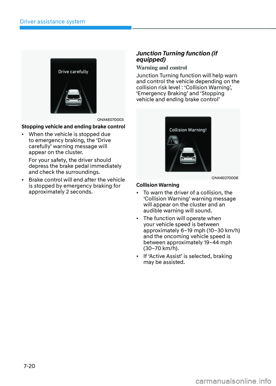 HYUNDAI TUCSON 2023  Owners Manual Driver assistance system
7-20
ONX4E070003
Stopping vehicle and ending brake control 
•	When the vehicle is stopped due 
to emergency braking, the ‘Drive 
carefully’	warning	message	will	appear o