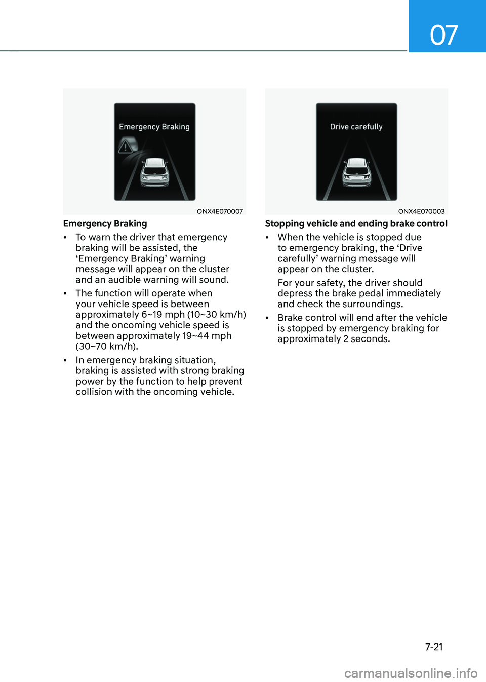 HYUNDAI TUCSON 2023  Owners Manual 07
7-21
ONX4E070007
Emergency Braking
•	To warn the driver that emergency 
braking will be assisted, the 
‘Emergency	Braking’	warning	message will appear on the cluster 
and an audible warning w