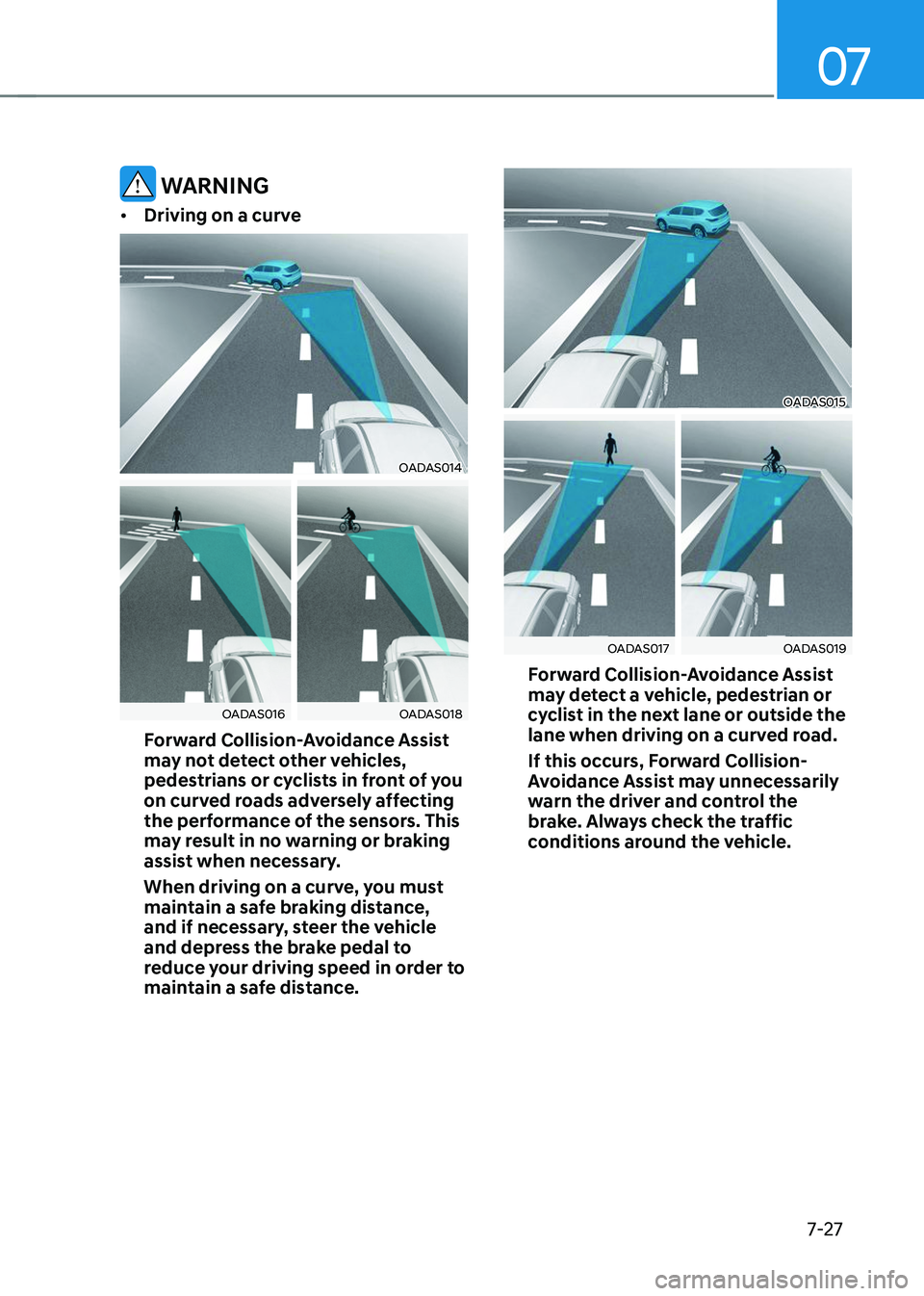 HYUNDAI TUCSON 2023  Owners Manual 07
7-27
 WARNING
•	Driving on a curve
OADAS014
OADAS016OADAS018
Forward Collision-Avoidance Assist 
may not detect other vehicles, 
pedestrians or cyclists in front of you 
on curved roads adversely