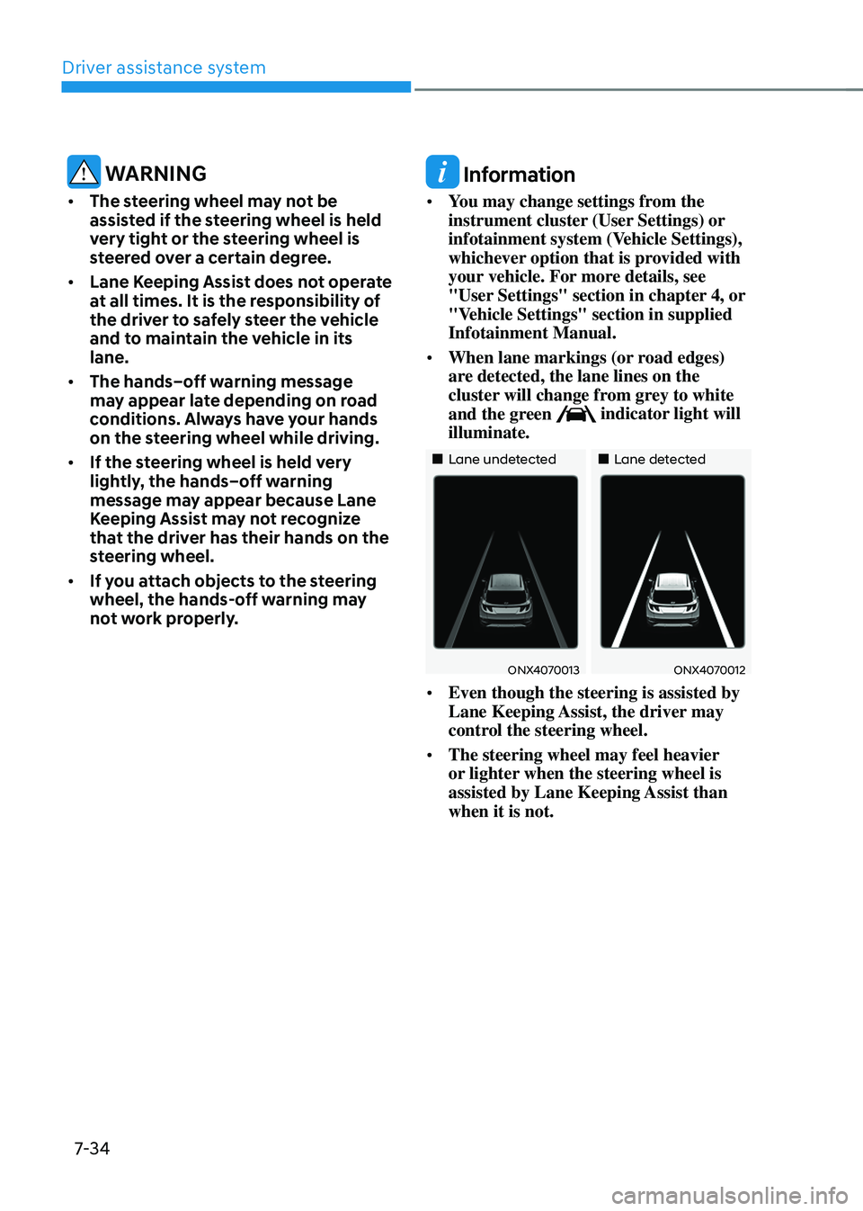HYUNDAI TUCSON 2023  Owners Manual Driver assistance system
7-34
 WARNING
•	The steering wheel may not be 
assisted if the steering wheel is held 
very tight or the steering wheel is 
steered over a certain degree.
•	 Lane Keeping 