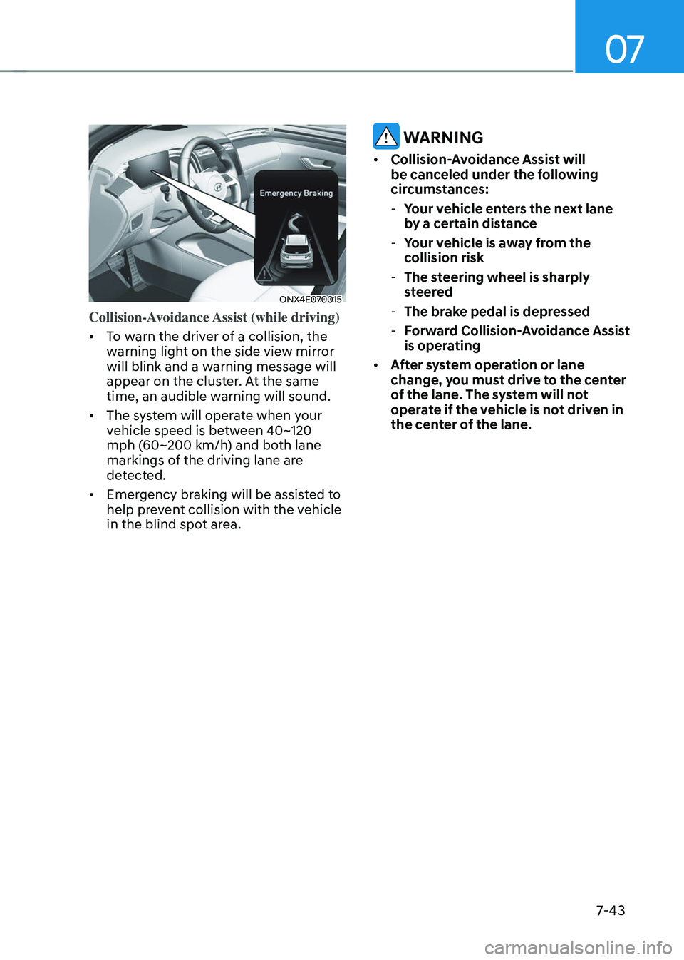 HYUNDAI TUCSON 2023  Owners Manual 07
7-43
ONX4E070015
Collision-Avoidance Assist (while driving) 
•	To warn the driver of a collision, the 
warning light on the side view mirror 
will blink and a warning message will 
appear on the 