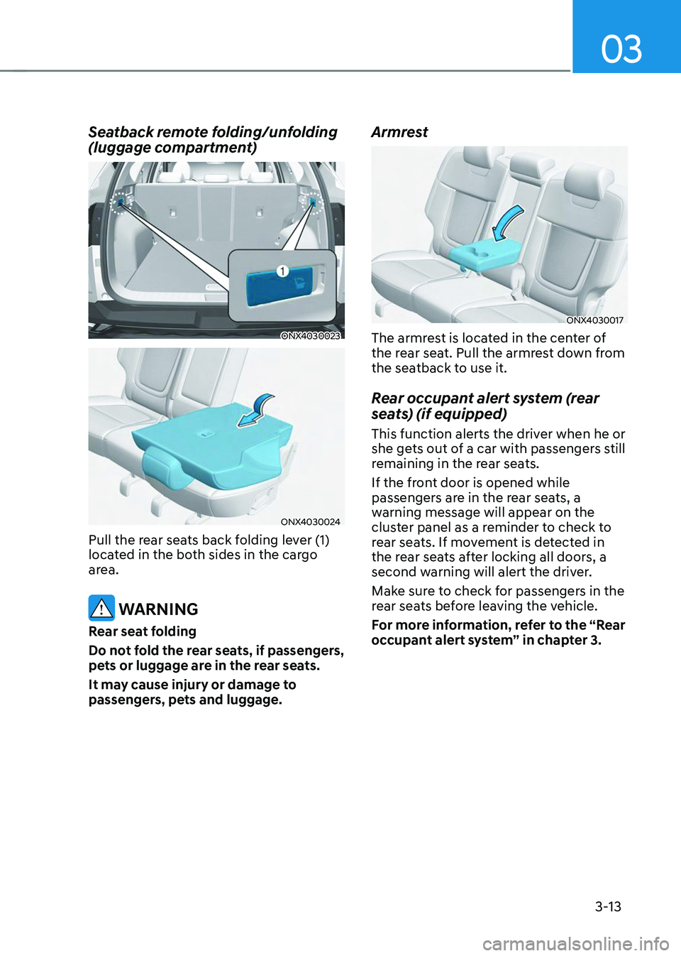 HYUNDAI TUCSON 2023  Owners Manual 03
3-13
Seatback remote folding/unfolding 
(luggage compartment) 
ONX4030023
ONX4030024
Pull the rear seats back folding lever (1) 
located in the both sides in the cargo 
area. 
 WARNING
Rear seat fo