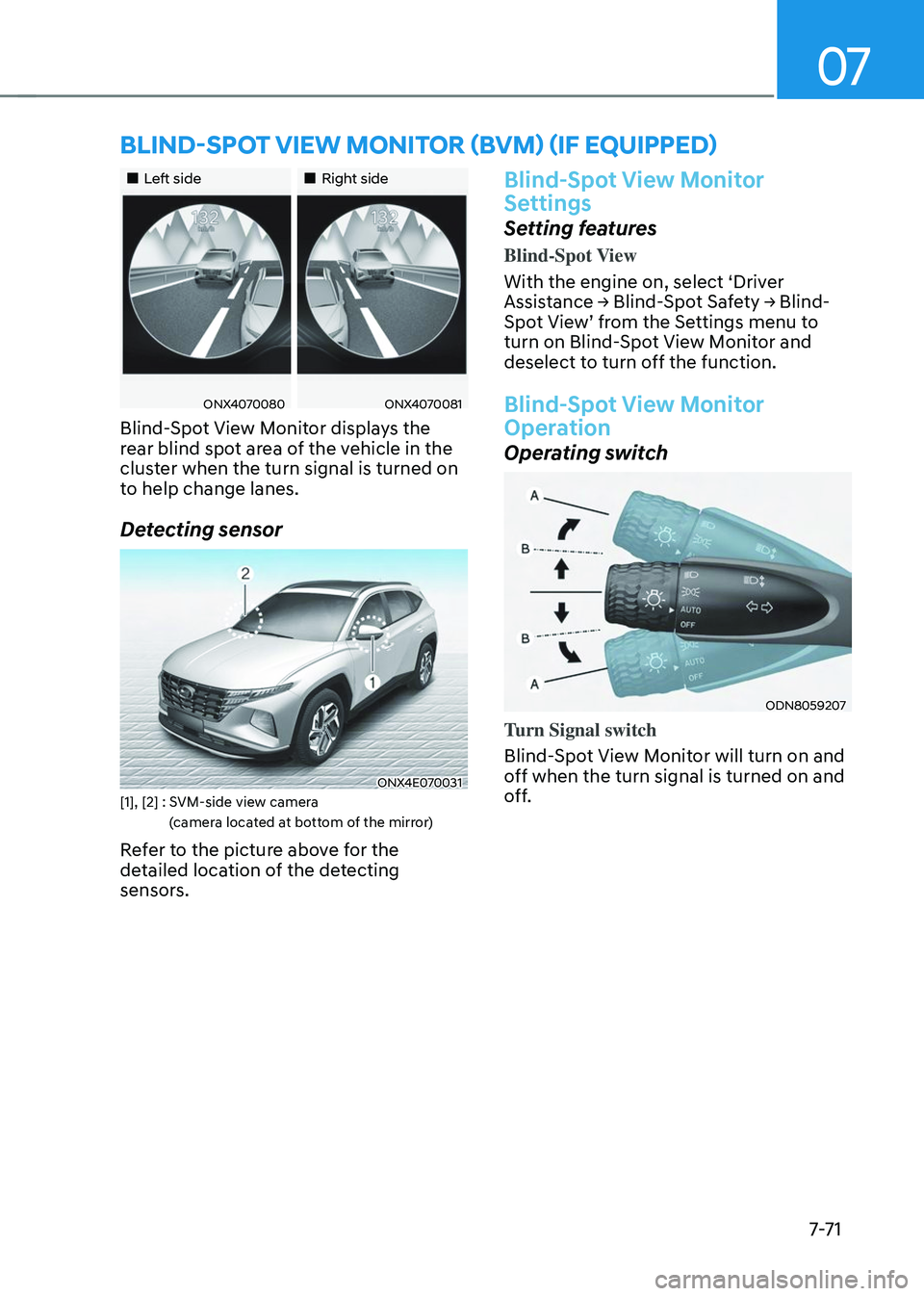 HYUNDAI TUCSON 2023  Owners Manual 07
7-7 1
BLIND-SPOT VIEW MONITOR (BVM) (IF EQUIPPED)
„„Left side„„Right side
ONX4070080ONX4070081
Blind-Spot View Monitor displays the 
rear blind spot area of the vehicle in the 
