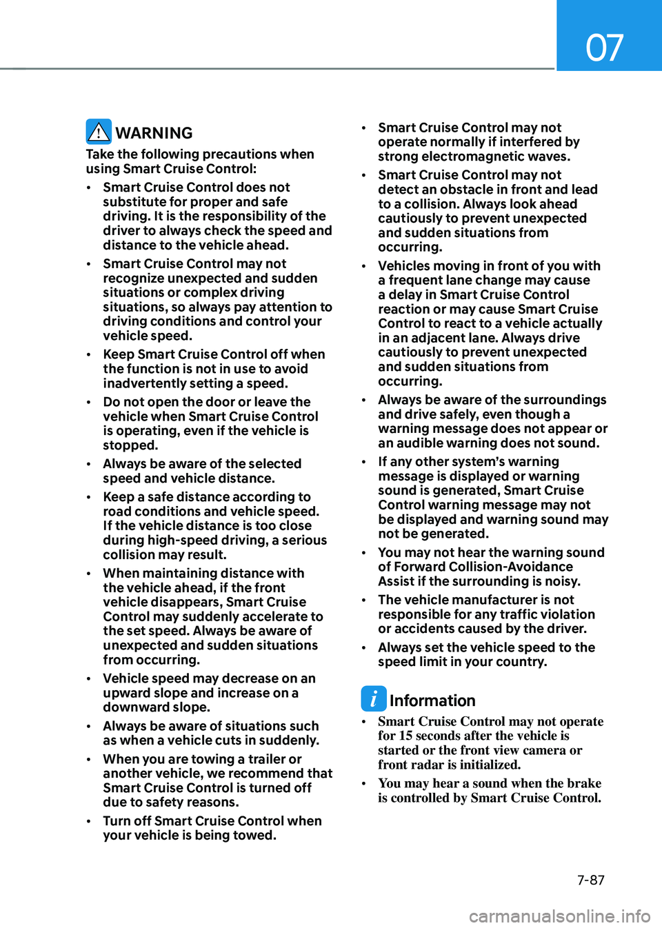 HYUNDAI TUCSON 2023 Owners Manual 07
7-87
WARNING
Take the following precautions when
using Smart Cruise Control:
• Smart Cruise Control does not
substitute for proper and safe
driving. It is the responsibility of the
driver to HYUNDAI TUCSON 2023 Owners Manual 07
7-87
WARNING
Take the following precautions when
using Smart Cruise Control:
• Smart Cruise Control does not
substitute for proper and safe
driving. It is the responsibility of the
driver to